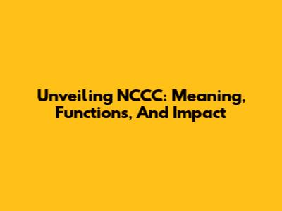 Unveiling NCCC: Meaning, Functions, And Impact