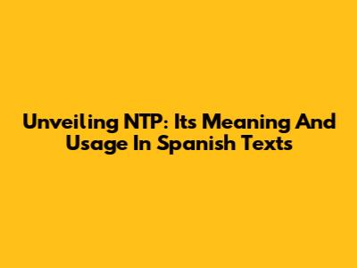 Unveiling NTP: Its Meaning And Usage In Spanish Texts