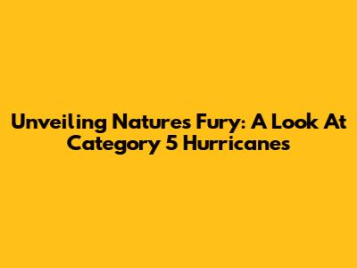 Unveiling Nature's Fury: A Look At Category 5 Hurricanes