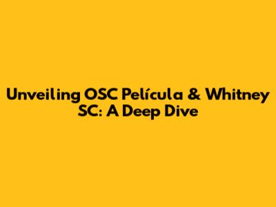Unveiling OSC Película & Whitney SC: A Deep Dive