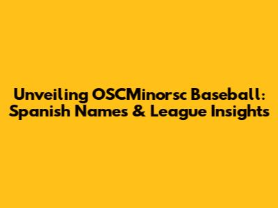Unveiling OSCMinorsc Baseball: Spanish Names & League Insights