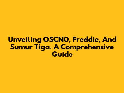 Unveiling OSCN0, Freddie, And Sumur Tiga: A Comprehensive Guide