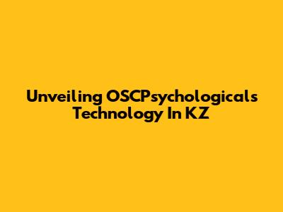 Unveiling OSCPsychologicals Technology In KZ
