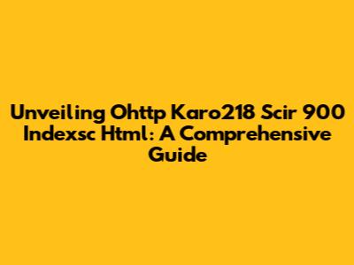 Unveiling Ohttp Karo218 Scir 900 Indexsc Html: A Comprehensive Guide