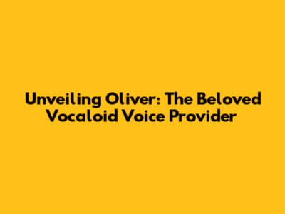 Unveiling Oliver: The Beloved Vocaloid Voice Provider