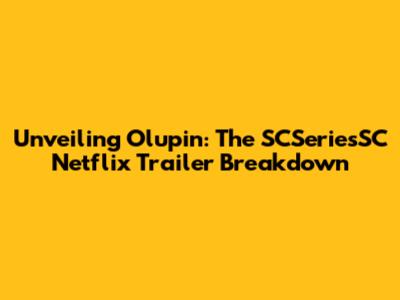 Unveiling Olupin: The SCSeriesSC Netflix Trailer Breakdown
