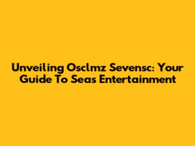 Unveiling Osclmz Sevensc: Your Guide To Seas Entertainment