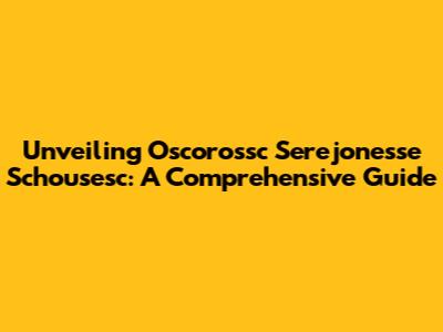 Unveiling Oscorossc Serejonesse Schousesc: A Comprehensive Guide