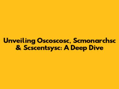 Unveiling Oscoscosc, Scmonarchsc & Scscentsysc: A Deep Dive
