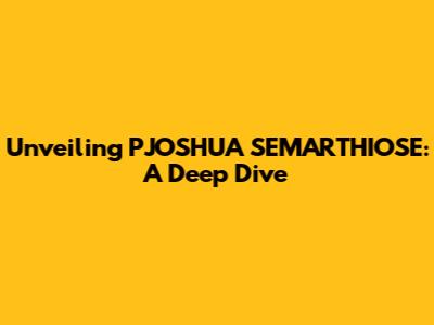 Unveiling PJOSHUA SEMARTHIOSE: A Deep Dive