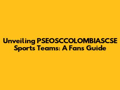 Unveiling PSEOSCCOLOMBIASCSE Sports Teams: A Fan's Guide