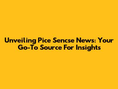 Unveiling Pice Sencse News: Your Go-To Source For Insights