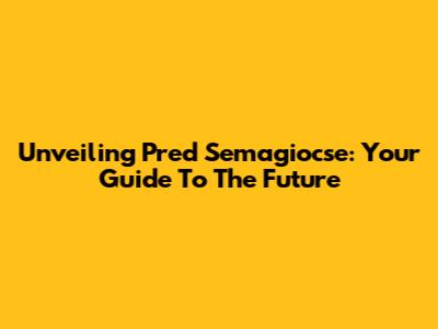 Unveiling Pred Semagiocse: Your Guide To The Future