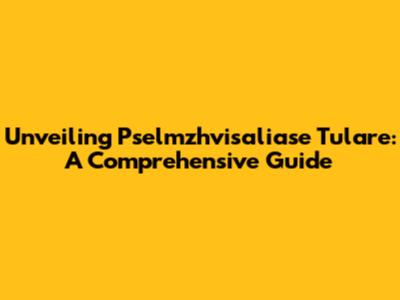 Unveiling Pselmzhvisaliase Tulare: A Comprehensive Guide