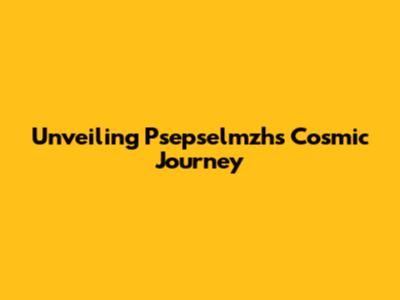 Unveiling Psepselmzh's Cosmic Journey