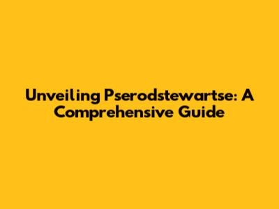 Unveiling Pserodstewartse: A Comprehensive Guide