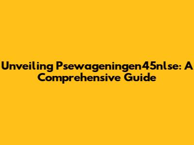 Unveiling Psewageningen45nlse: A Comprehensive Guide