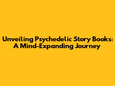 Unveiling Psychedelic Story Books: A Mind-Expanding Journey