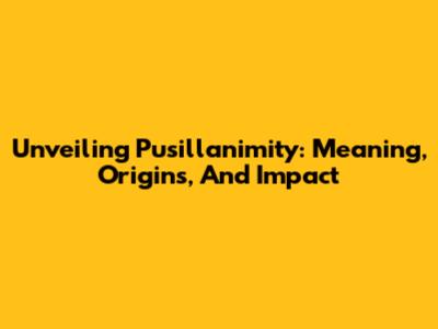 Unveiling Pusillanimity: Meaning, Origins, And Impact
