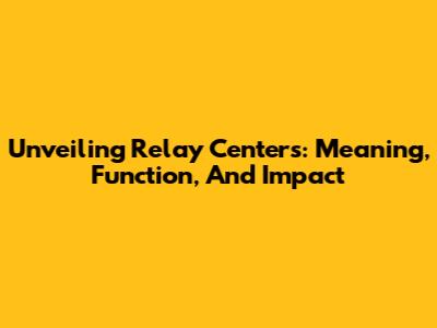 Unveiling Relay Centers: Meaning, Function, And Impact