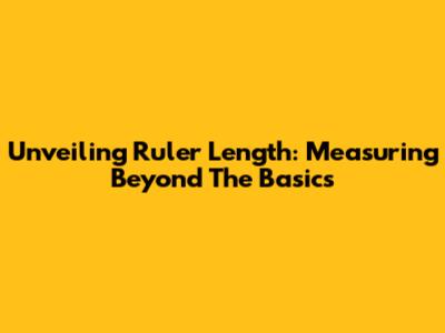 Unveiling Ruler Length: Measuring Beyond The Basics