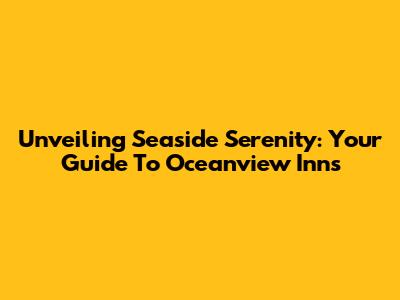 Unveiling Seaside Serenity: Your Guide To Oceanview Inns