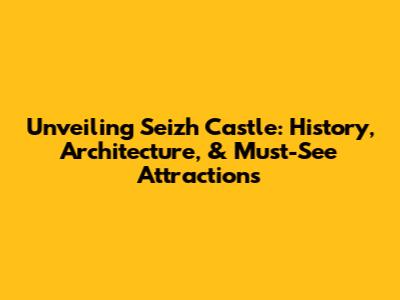 Unveiling Seizh Castle: History, Architecture, & Must-See Attractions