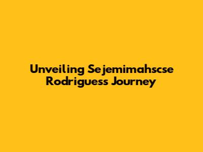 Unveiling Sejemimahscse Rodrigues's Journey