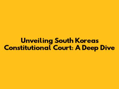 Unveiling South Korea's Constitutional Court: A Deep Dive
