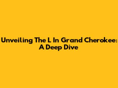 Unveiling The 'L' In Grand Cherokee: A Deep Dive