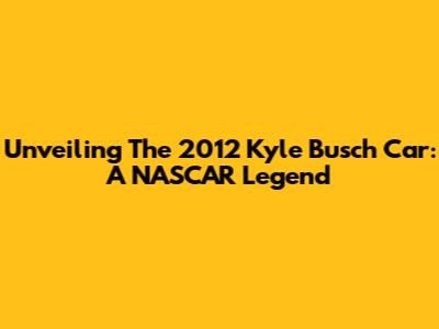 Unveiling The 2012 Kyle Busch Car: A NASCAR Legend