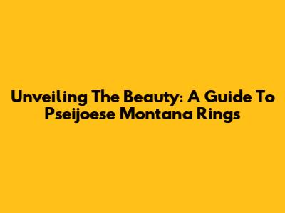 Unveiling The Beauty: A Guide To Pseijoese Montana Rings