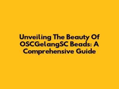 Unveiling The Beauty Of OSCGelangSC Beads: A Comprehensive Guide
