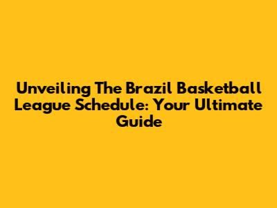 Unveiling The Brazil Basketball League Schedule: Your Ultimate Guide
