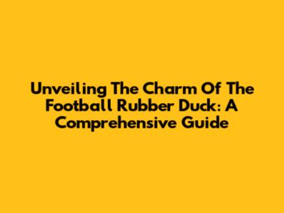 Unveiling The Charm Of The Football Rubber Duck: A Comprehensive Guide