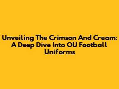 Unveiling The Crimson And Cream: A Deep Dive Into OU Football Uniforms