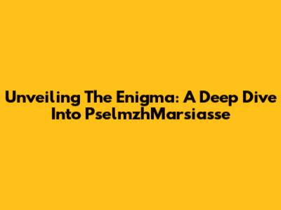 Unveiling The Enigma: A Deep Dive Into PselmzhMarsiasse