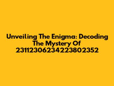 Unveiling The Enigma: Decoding The Mystery Of 23112306234223802352
