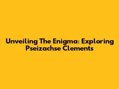 Unveiling The Enigma: Exploring Pseizachse Clements
