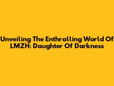 Unveiling The Enthralling World Of LMZH: Daughter Of Darkness