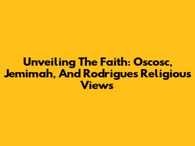 Unveiling The Faith: Oscosc, Jemimah, And Rodrigues' Religious Views