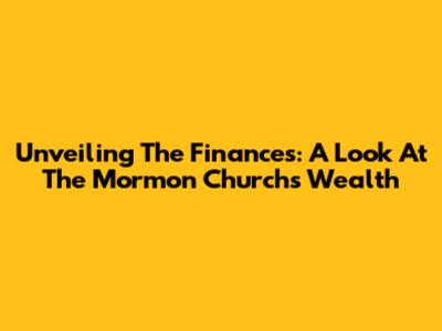 Unveiling The Finances: A Look At The Mormon Church's Wealth