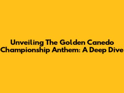 Unveiling The Golden Canedo Championship Anthem: A Deep Dive