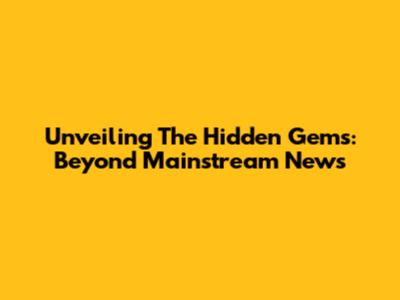 Unveiling The Hidden Gems: Beyond Mainstream News