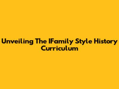 Unveiling The IFamily Style History Curriculum