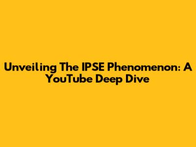 Unveiling The IPSE Phenomenon: A YouTube Deep Dive