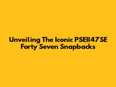 Unveiling The Iconic PSEII47SE Forty Seven Snapbacks