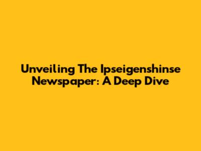 Unveiling The Ipseigenshinse Newspaper: A Deep Dive