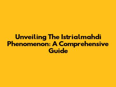 Unveiling The Istrialmahdi Phenomenon: A Comprehensive Guide