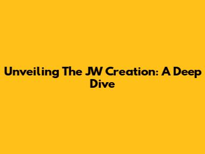 Unveiling The JW Creation: A Deep Dive